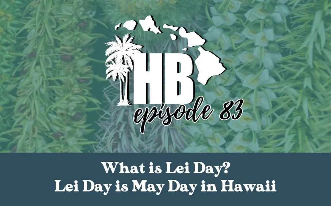 Episode 83: What is Lei Day in Hawaii? Lei Day is May Day!