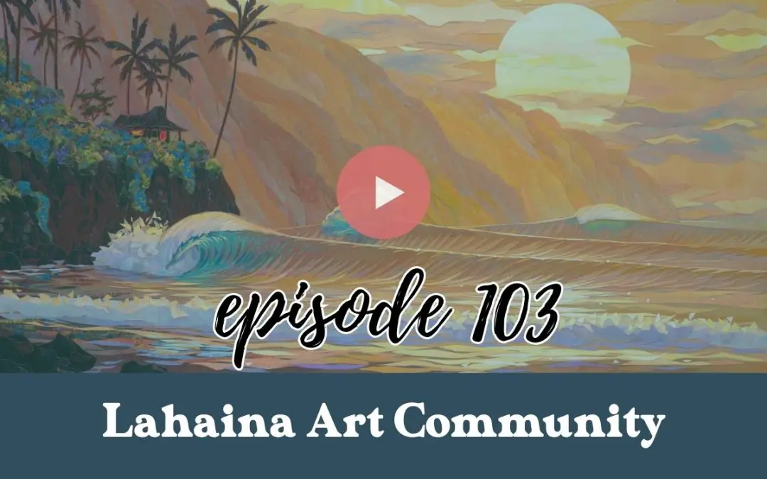 Episode 103: Supporting Lahaina’s Artists After Tragedy: Patrick Parker’s Campaign for Maui’s Artist Community