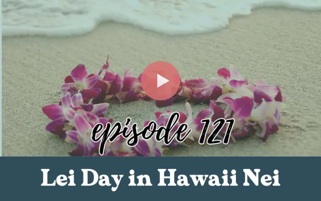 Episode 121: Lei Day in Hawaii Explained: History, Traditions, and Significance