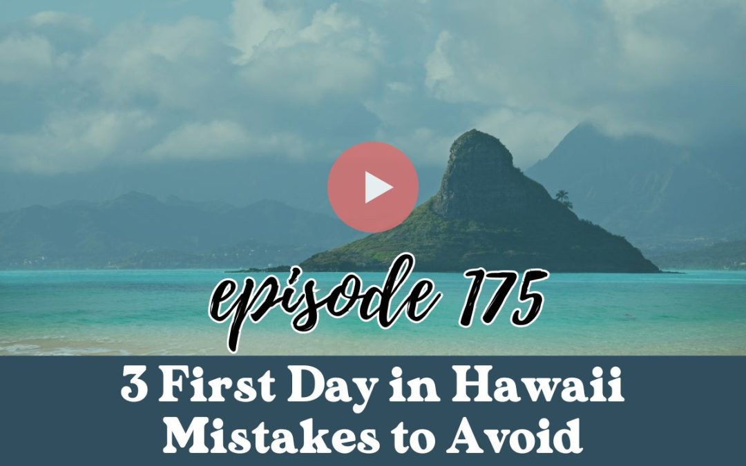 Ep. 175: 3 First Day in Hawaii Mistakes to Avoid